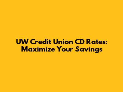 UW Credit Union CD Rates: Maximize Your Savings