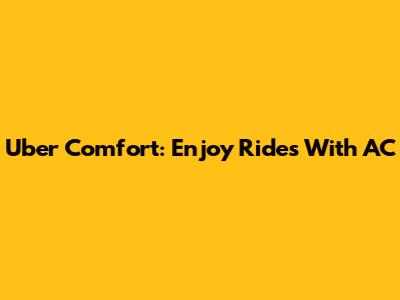 Uber Comfort: Enjoy Rides With AC
