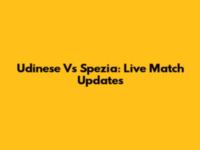 Udinese Vs Spezia: Live Match Updates