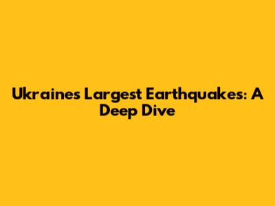 Ukraine's Largest Earthquakes: A Deep Dive