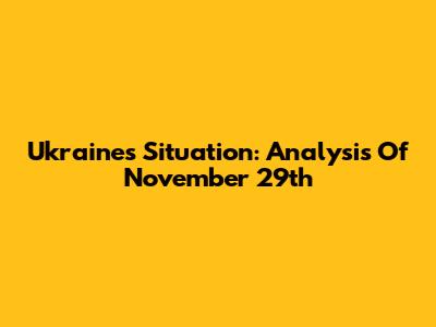 Ukraine's Situation: Analysis Of November 29th