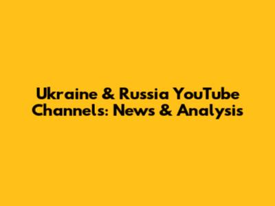 Ukraine & Russia YouTube Channels: News & Analysis