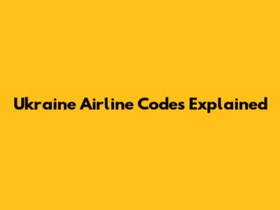 Ukraine Airline Codes Explained