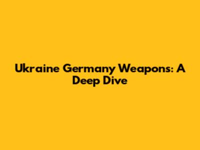 Ukraine Germany Weapons: A Deep Dive