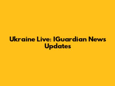 Ukraine Live: IGuardian News Updates