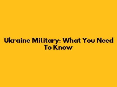Ukraine Military: What You Need To Know