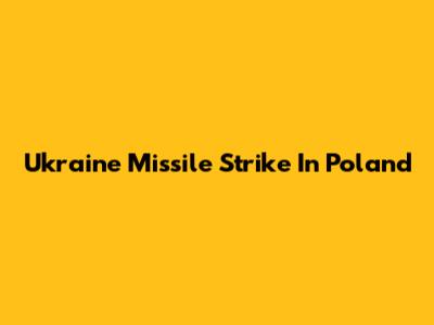 Ukraine Missile Strike In Poland
