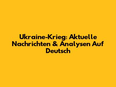 Ukraine-Krieg: Aktuelle Nachrichten & Analysen Auf Deutsch
