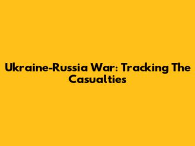 Ukraine-Russia War: Tracking The Casualties