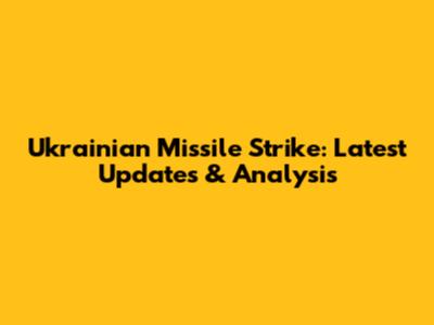 Ukrainian Missile Strike: Latest Updates & Analysis
