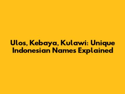 Ulos, Kebaya, Kulawi: Unique Indonesian Names Explained