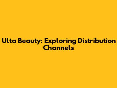 Ulta Beauty: Exploring Distribution Channels