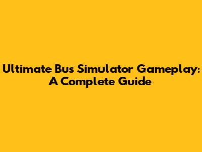 Ultimate Bus Simulator Gameplay: A Complete Guide