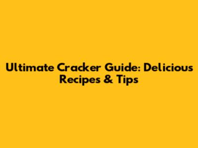 Ultimate Cracker Guide: Delicious Recipes & Tips
