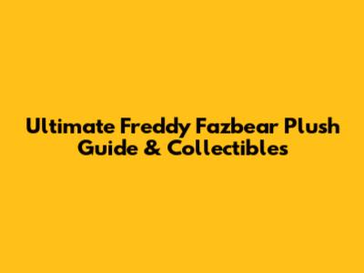 Ultimate Freddy Fazbear Plush Guide & Collectibles