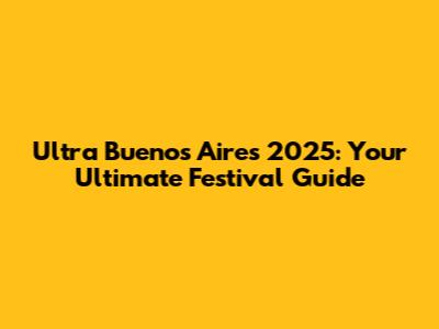 Ultra Buenos Aires 2025: Your Ultimate Festival Guide
