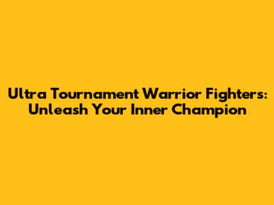 Ultra Tournament Warrior Fighters: Unleash Your Inner Champion