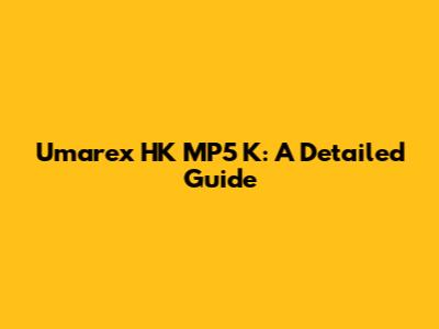 Umarex HK MP5 K: A Detailed Guide