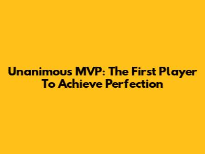 Unanimous MVP: The First Player To Achieve Perfection
