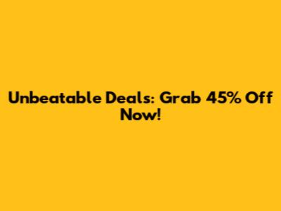 Unbeatable Deals: Grab 45% Off Now!