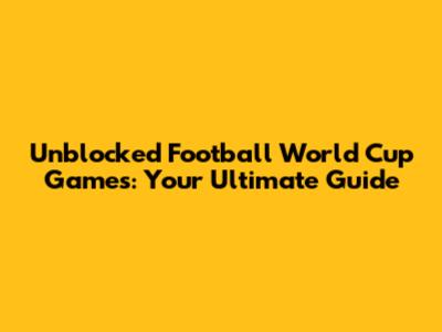 Unblocked Football World Cup Games: Your Ultimate Guide