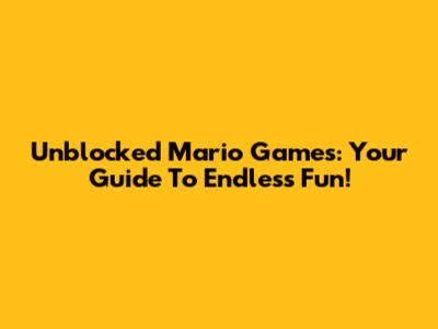Unblocked Mario Games: Your Guide To Endless Fun!