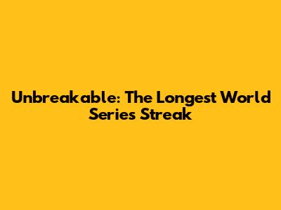 Unbreakable: The Longest World Series Streak