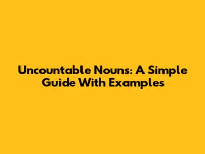 Uncountable Nouns: A Simple Guide With Examples