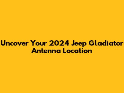 Uncover Your 2024 Jeep Gladiator Antenna Location