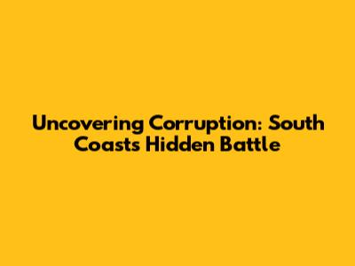 Uncovering Corruption: South Coast's Hidden Battle