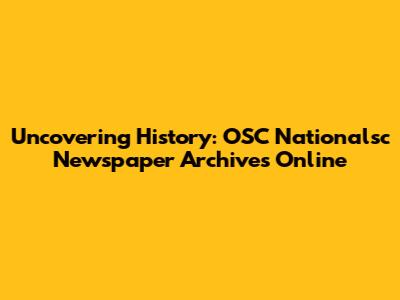 Uncovering History: OSC Nationalsc Newspaper Archives Online