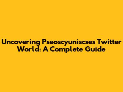 Uncovering Pseoscyuniscse's Twitter World: A Complete Guide