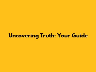 Uncovering Truth: Your Guide
