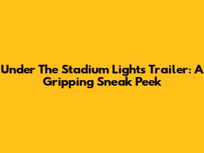 Under The Stadium Lights Trailer: A Gripping Sneak Peek