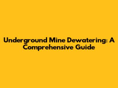 Underground Mine Dewatering: A Comprehensive Guide