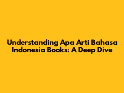 Understanding "Apa Arti Bahasa Indonesia Books": A Deep Dive