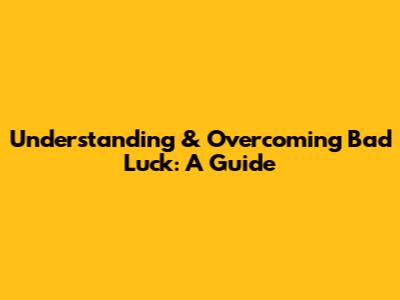 Understanding & Overcoming Bad Luck: A Guide
