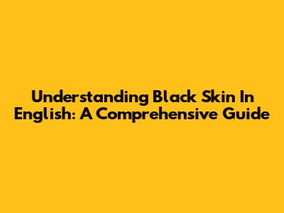 Understanding 'Black Skin' In English: A Comprehensive Guide