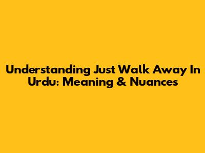Understanding 'Just Walk Away' In Urdu: Meaning & Nuances