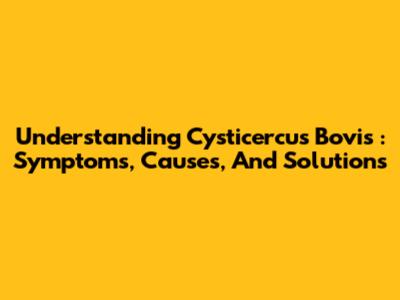 Understanding *Cysticercus Bovis*: Symptoms, Causes, And Solutions