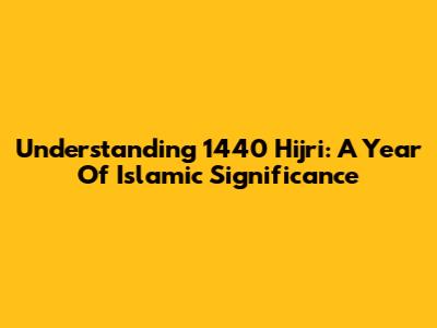 Understanding 1440 Hijri: A Year Of Islamic Significance