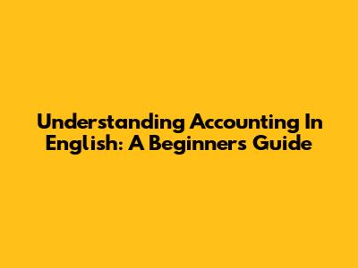 Understanding Accounting In English: A Beginner's Guide