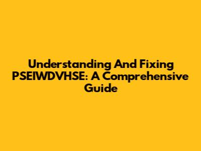 Understanding And Fixing PSEIWDVHSE: A Comprehensive Guide