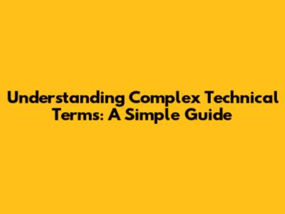 Understanding Complex Technical Terms: A Simple Guide
