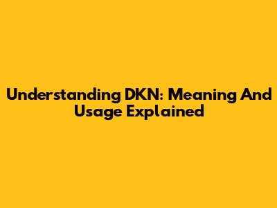 Understanding DKN: Meaning And Usage Explained