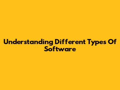 Understanding Different Types Of Software