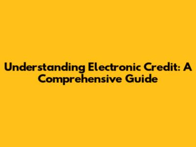 Understanding Electronic Credit: A Comprehensive Guide