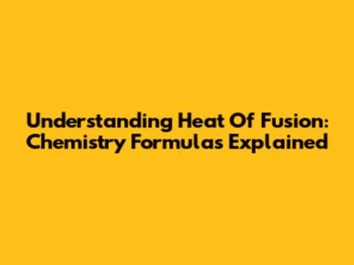 Understanding Heat Of Fusion: Chemistry Formulas Explained