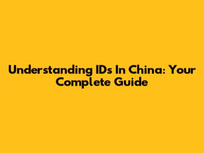 Understanding IDs In China: Your Complete Guide