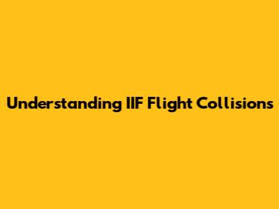 Understanding IIF Flight Collisions